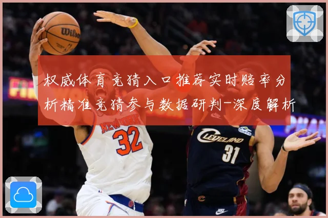 权威体育竞猜入口推荐实时赔率分析精准竞猜参与数据研判-深度解析