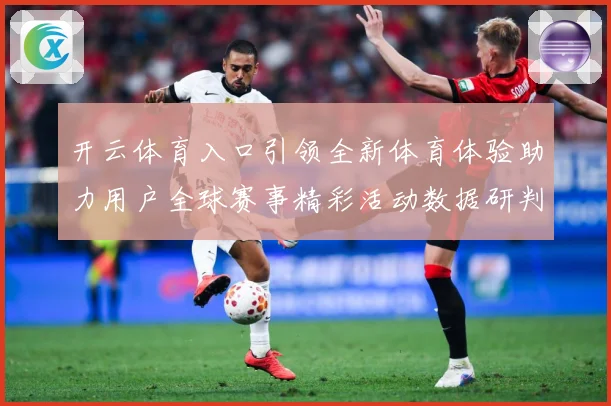 开云体育入口引领全新体育体验助力用户全球赛事精彩活动数据研判-深度解析
