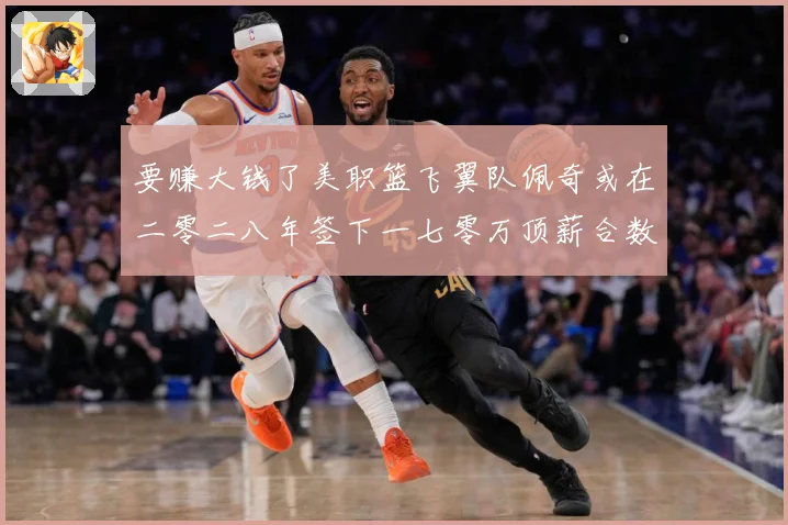 要赚大钱了美职篮飞翼队佩奇或在二零二八年签下一七零万顶薪合数据研判-深度解析
