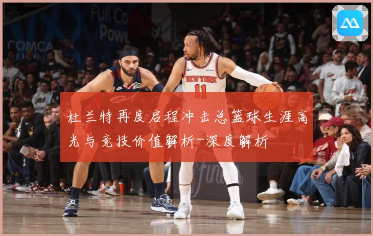 杜兰特再度启程冲击总篮球生涯高光与竞技价值解析-深度解析