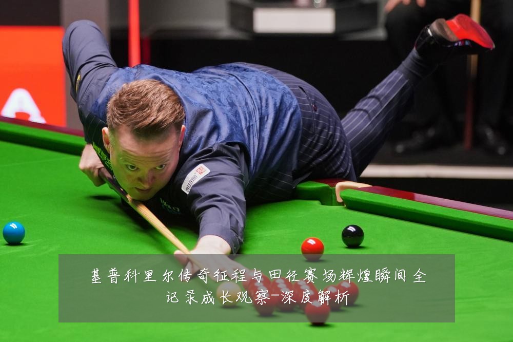 基普科里尔传奇征程与田径赛场辉煌瞬间全记录成长观察-深度解析