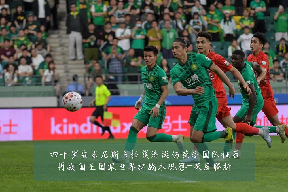 四十岁安东尼斯卡拉莫济诺仍获法国队征召再战国王国家世界杯战术观察-深度解析