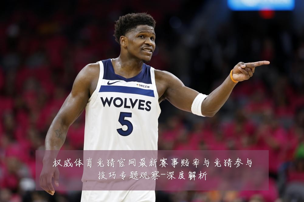 权威体育竞猜官网最新赛事赔率与竞猜参与技巧专题观察-深度解析